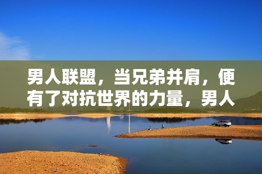 男人联盟，当兄弟并肩，便有了对抗世界的力量，男人联盟，兄弟并肩，抗世之力
