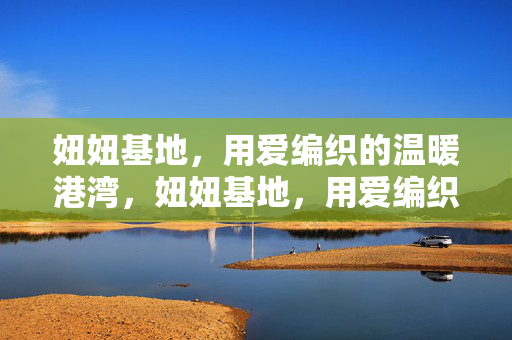 妞妞基地，用爱编织的温暖港湾，妞妞基地，用爱编织的温暖港湾