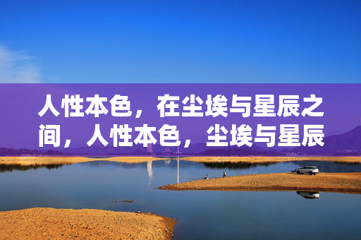 人性本色，在尘埃与星辰之间，人性本色，尘埃与星辰之间