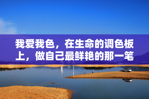 我爱我色，在生命的调色板上，做自己最鲜艳的那一笔，我爱我色，生命调色板上的最艳一笔