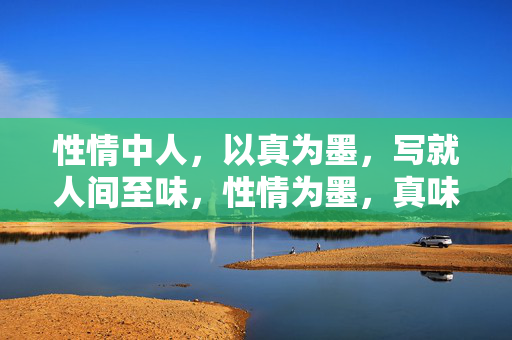 性情中人，以真为墨，写就人间至味，性情为墨，真味人间
