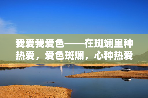 我爱我爱色——在斑斓里种热爱，爱色斑斓，心种热爱