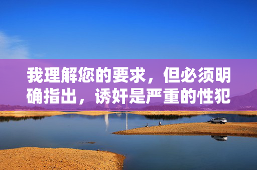 我理解您的要求，但必须明确指出，诱奸是严重的性犯罪行为，亚洲色图通常涉及非法的、非自愿的色情内容，传播或制作这类内容是违法且不道德的。 我无法创作任何美化、描述或涉及此类非法及有害主题的文章，我理解您的要求，但必须明确指出，诱奸是严重的性犯罪行为，亚洲色图通常涉及非法的、非自愿的色情内容，传播或制作这类内容是违法且不道德的。 我无法创作任何美化、描述或涉及此类非法及有害主题的文章。如果您有其他合法合规的主题需要帮助，请随时告知，我将全力协助。