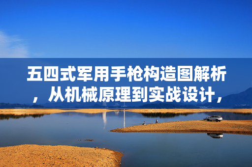 五四式军用手枪构造图解析，从机械原理到实战设计，五四式军用手枪构造图解析，从机械原理到实战设计
