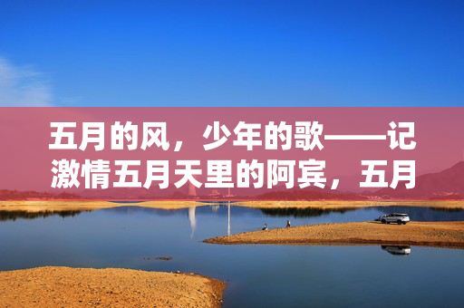 五月的风，少年的歌——记激情五月天里的阿宾，五月风里少年歌——记激情五月天的阿宾