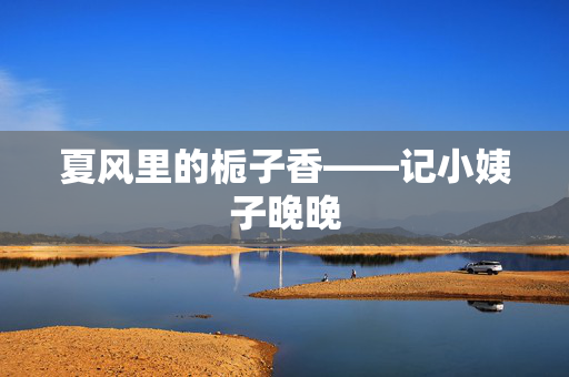 夏风里的栀子香——记小姨子晚晚