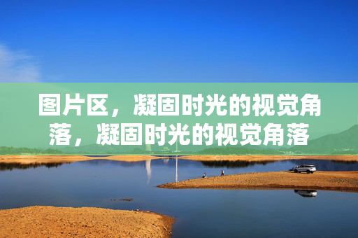 图片区，凝固时光的视觉角落，凝固时光的视觉角落