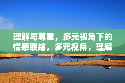 理解与尊重，多元视角下的情感联结，多元视角，理解尊重的情感联结