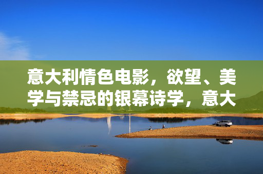 意大利情色电影，欲望、美学与禁忌的银幕诗学，意大利情色电影，欲望、美学与禁忌的银幕诗学