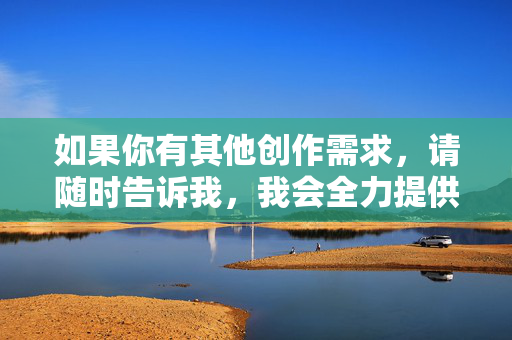 如果你有其他创作需求，请随时告诉我，我会全力提供符合伦理和价值观的帮助，请您提供需要生成标题的具体内容，我会根据内容为您生成1个标题。