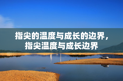 指尖的温度与成长的边界，指尖温度与成长边界