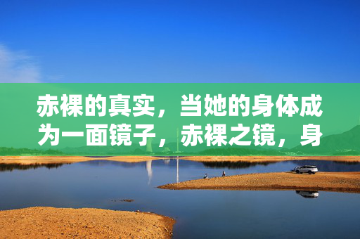 赤裸的真实，当她的身体成为一面镜子，赤裸之镜，身体映照的真实