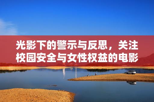 光影下的警示与反思，关注校园安全与女性权益的电影探讨，光影警示，校园安全与女性权益的电影反思
