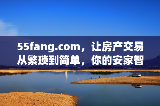 55fang.com，让房产交易从繁琐到简单，你的安家智能助手，55fang.com，让房产交易从繁琐到简单，你的安家智能助手