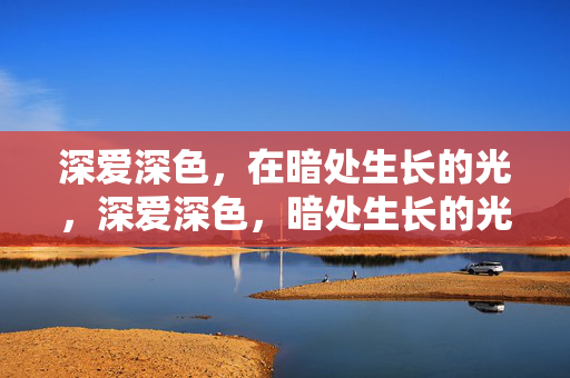 深爱深色，在暗处生长的光，深爱深色，暗处生长的光