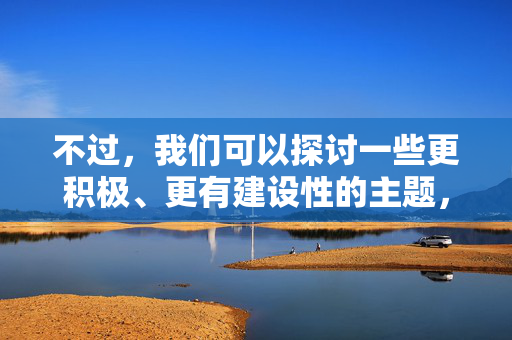 不过，我们可以探讨一些更积极、更有建设性的主题，比如