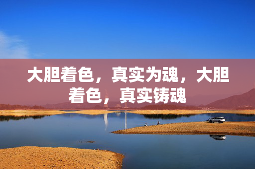 大胆着色，真实为魂，大胆着色，真实铸魂