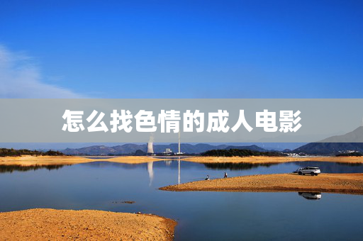 怎么找色情的成人电影