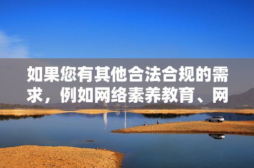 如果您有其他合法合规的需求，例如网络素养教育、网络安全知识或健康娱乐方式探讨等，我将很乐意为您提供帮助。让我们共同维护清朗的网络空间，传播正能量，促进社会文明进步