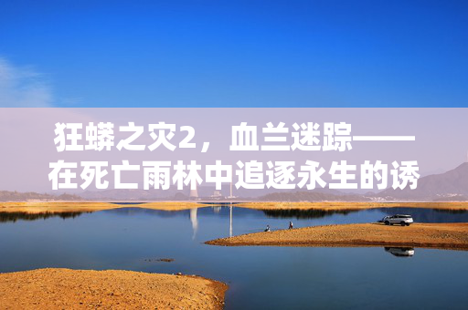 狂蟒之灾2，血兰迷踪——在死亡雨林中追逐永生的诱惑，狂蟒之灾2，血兰迷踪——死亡雨林永生诱惑