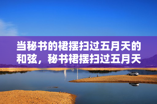 当秘书的裙摆扫过五月天的和弦，秘书裙摆扫过五月天和弦