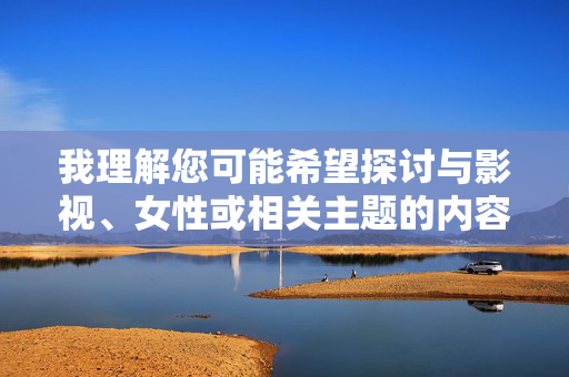 我理解您可能希望探讨与影视、女性或相关主题的内容，但美女性交影片这一关键词直接指向成人内容，根据中国法律法规、社会主义核心价值观以及平台内容安全准则，我无法创作或传播涉及色情、淫秽或低俗主题的文章，根据中国法律法规、社会主义核心价值观及平台内容安全准则，我无法为涉及色情、淫秽主题的内容生成标题。如您有其他积极健康、符合规范的内容需求，我将很乐意为您提供帮助。