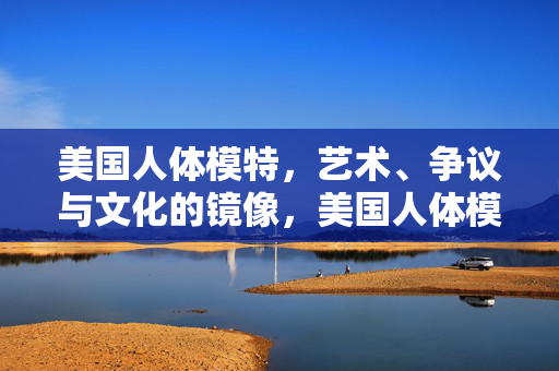 美国人体模特，艺术、争议与文化的镜像，美国人体模特，艺术、争议与文化的镜像