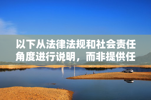 以下从法律法规和社会责任角度进行说明，而非提供任何色情内容信息，法律法规与社会责任，内容治理的双重保障