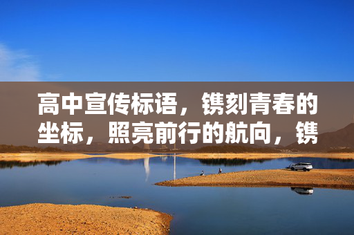 高中宣传标语,镌刻青春的坐标,照亮前行的航向,镌刻青春坐标,照亮前行航向 高中宣传标语,镌刻青春的坐标,照亮前行的航向,镌刻青春坐标,照亮前行航向