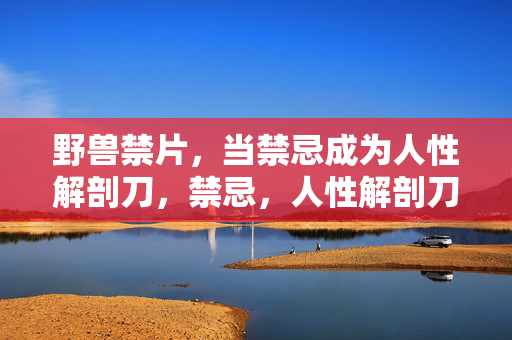 野兽禁片,当禁忌成为人性解剖刀,禁忌,人性解剖刀 野兽禁片,当禁忌成为人性解剖刀,禁忌,人性解剖刀