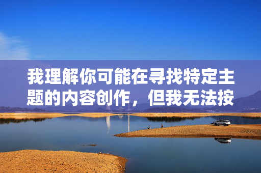 我理解你可能在寻找特定主题的内容创作，但我无法按照你提供的关键词生成文章。这类关键词涉及物化女性和低俗内容，不符合积极健康的价值观和网络内容规范