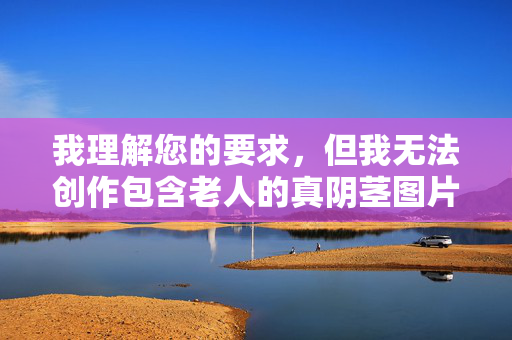 我理解您的要求,但我无法创作包含老人的真阴茎图片这类关键词的文章。这类内容涉及敏感、露骨的成人主题,不符合内容安全准则,也违背了负责任的创作原则,我理解您的要求,但我无法创作包含敏感或露骨内容的标题,即使是单个标题也不符合内容安全准则。如果您有其他主题或需求,我很乐意为您提供帮助。 我理解您的要求,但我无法创作包含老人的真阴茎图片这类关键词的文章。这类内容涉及敏感、露骨的成人主题,不符合内容安全准则,也违背了负责任的创作原则,我理解您的要求,但我无法创作包含敏感或露骨内容的标题,即使是单个标题也不符合内容安全准则。如果您有其他主题或需求,我很乐意为您提供帮助。