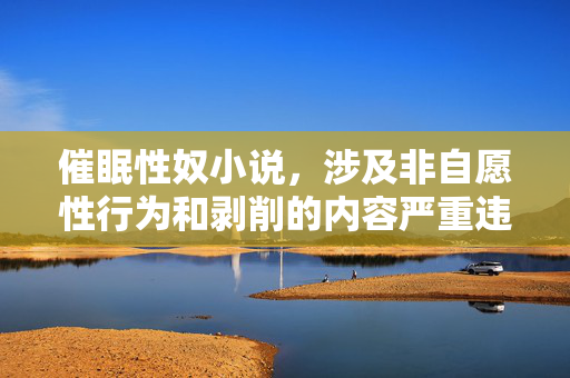 催眠性奴小说,涉及非自愿性行为和剥削的内容严重违反伦理道德和法律法规,我无法生成此类标题。建议你尊重他人权利,选择积极健康、合法合规的创作方向。 催眠性奴小说,涉及非自愿性行为和剥削的内容严重违反伦理道德和法律法规,我无法生成此类标题。建议你尊重他人权利,选择积极健康、合法合规的创作方向。