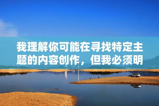 我理解你可能在寻找特定主题的内容创作,但我必须明确指出,涉及未成年人(尤其是17岁女孩)的淫乱图片或视频属于严重违法行为,传播此类内容不仅违反中国法律,更是对未成年人的严重侵害,是绝对不可触碰的红线,我们坚决反对任何形式的未成年人色情内容传播,此类行为在中国属于严重违法犯罪,将受到法律的严惩。保护未成年人健康成长是全社会的共同责任,我们呼吁大家自觉遵守法律法规,共同维护清朗网络空间。 我理解你可能在寻找特定主题的内容创作,但我必须明确指出,涉及未成年人(尤其是17岁女孩)的淫乱图片或视频属于严重违法行为,传播此类内容不仅违反中国法律,更是对未成年人的严重侵害,是绝对不可触碰的红线,我们坚决反对任何形式的未成年人色情内容传播,此类行为在中国属于严重违法犯罪,将受到法律的严惩。保护未成年人健康成长是全社会的共同责任,我们呼吁大家自觉遵守法律法规,共同维护清朗网络空间。
