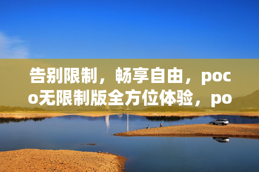 告别限制，畅享自由，poco无限制版全方位体验，poco无限制版，畅享自由，全方位体验