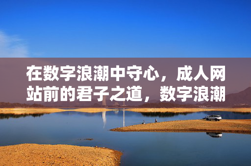 在数字浪潮中守心，成人网站前的君子之道，数字浪潮守心，成人网站君子之道