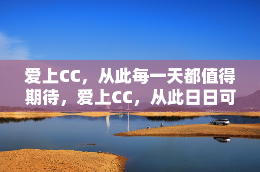 爱上CC，从此每一天都值得期待，爱上CC，从此日日可期