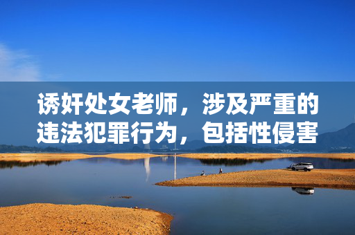 诱奸处女老师，涉及严重的违法犯罪行为，包括性侵害和对弱势群体的伤害，此类内容违反法律法规和道德准则，我无法生成任何相关标题。我们坚决反对任何形式的暴力、性侵害和违法行为，倡导尊重他人、遵守法律的社会价值观。如果你有其他合法合规的内容需要帮助，请提供正确的信息，我会尽力为你提供支持。