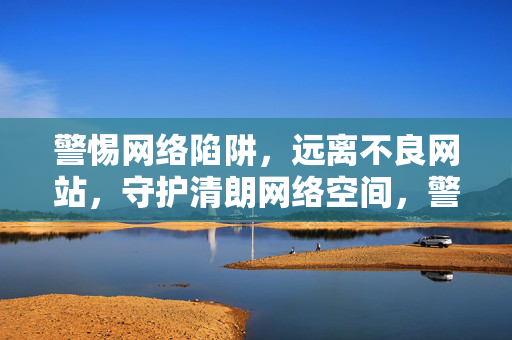 警惕网络陷阱，远离不良网站，守护清朗网络空间，警惕陷阱 远离不良 守护清朗空间