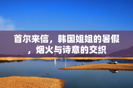 首尔来信，韩国姐姐的暑假，烟火与诗意的交织