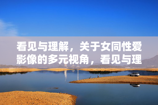 看见与理解，关于女同性爱影像的多元视角，看见与理解，女同性爱影像的多元视角