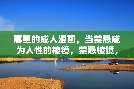 那里的成人漫画,当禁忌成为人性的棱镜,禁忌棱镜,成人漫画的人性折射 那里的成人漫画,当禁忌成为人性的棱镜,禁忌棱镜,成人漫画的人性折射