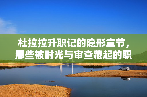 杜拉拉升职记的隐形章节，那些被时光与审查藏起的职场真相，杜拉拉升职记，时光与审查藏起的职场真相