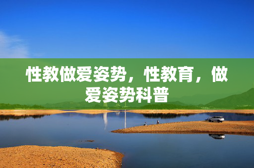 性教做爱姿势，性教育，做爱姿势科普