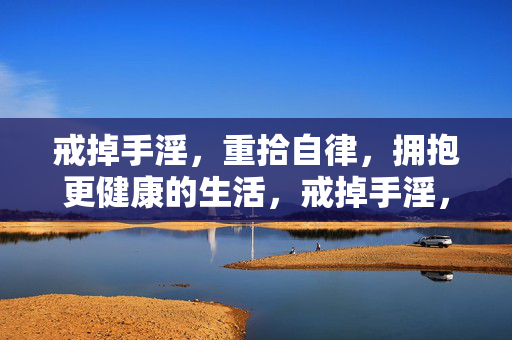 戒掉手淫，重拾自律，拥抱更健康的生活，戒掉手淫，重拾自律，拥抱健康生活