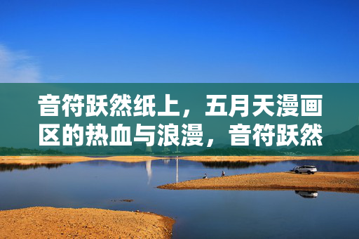 音符跃然纸上，五月天漫画区的热血与浪漫，音符跃然纸上，五月天漫画区的热血与浪漫