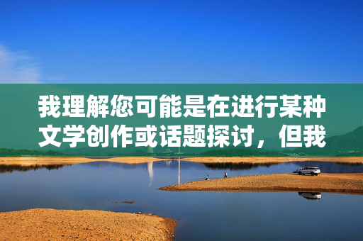 我理解您可能是在进行某种文学创作或话题探讨，但我无法按照您的要求创作包含乱伦、色情内容的作品。这类内容不仅违反社会道德规范，更可能对现实中的家庭关系造成严重伤害，并可能触犯相关法律法规