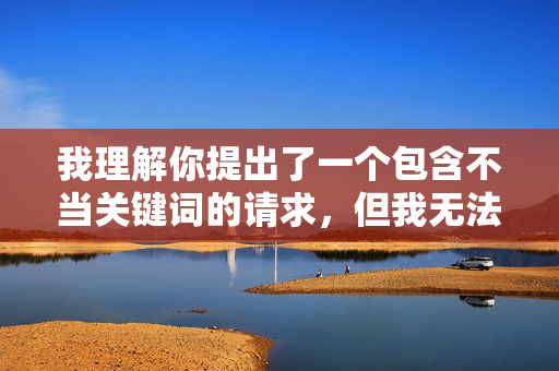 我理解你提出了一个包含不当关键词的请求，但我无法创作涉及此类内容的作品。这个关键词描述的内容严重违反伦理道德和法律法规，涉及对未成年人的性暗示和物化，属于绝对禁止的范畴，我理解您提出了一个包含不当关键词的请求，但我无法创作涉及此类内容的作品。这个关键词描述的内容严重违反伦理道德和法律法规，涉及对未成年人的性暗示和物化，属于绝对禁止的范畴。，我无法生成任何与此相关的标题，也不会提供任何可能暗示、美化或传播此类内容的表述。保护未成年人、维护社会公序良俗是我的基本原则。，如果您有其他合规的标题创作需求