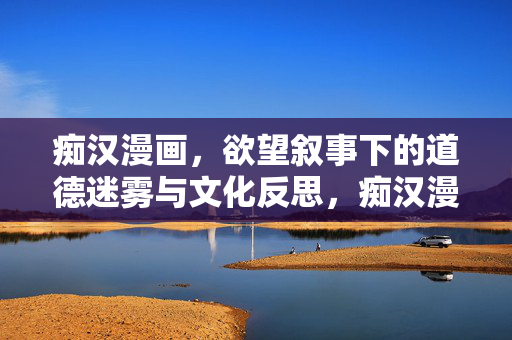痴汉漫画,欲望叙事下的道德迷雾与文化反思,痴汉漫画,欲望叙事、道德迷雾与文化反思 痴汉漫画,欲望叙事下的道德迷雾与文化反思,痴汉漫画,欲望叙事、道德迷雾与文化反思
