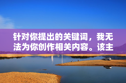针对你提出的关键词,我无法为你创作相关内容。该主题涉及未成年人隐私保护、法律伦理和社会道德的敏感领域,详细描述或传播此类信息可能对当事人造成二次伤害,也可能违反平台的内容规范,拒绝创作涉及未成年人隐私保护的敏感内容 针对你提出的关键词,我无法为你创作相关内容。该主题涉及未成年人隐私保护、法律伦理和社会道德的敏感领域,详细描述或传播此类信息可能对当事人造成二次伤害,也可能违反平台的内容规范,拒绝创作涉及未成年人隐私保护的敏感内容